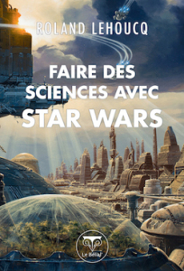 Couverture de Faire les sciences avec Star Wars de Roland Lehoucq